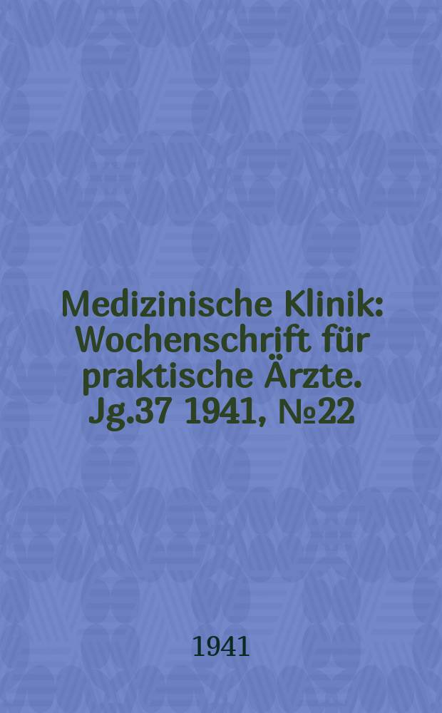 Medizinische Klinik : Wochenschrift für praktische Ärzte. Jg.37 1941, №22(1901)