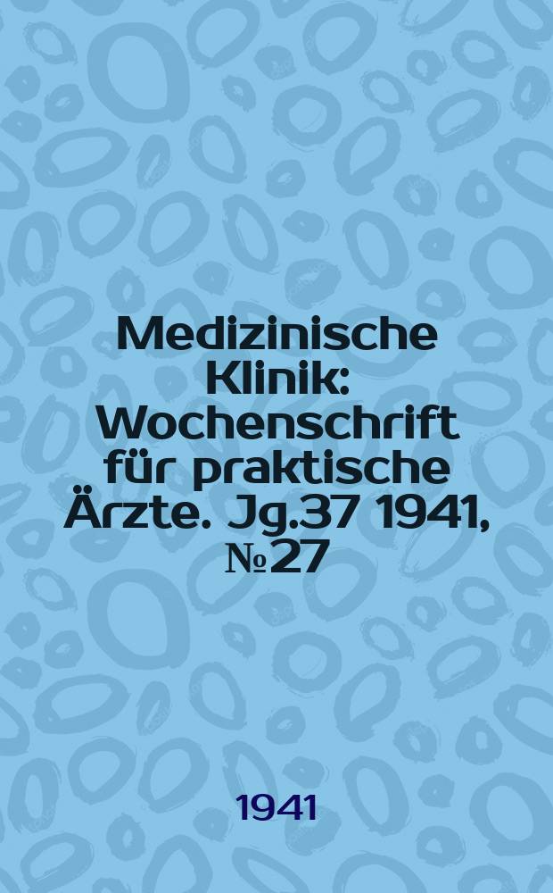 Medizinische Klinik : Wochenschrift f&uuml;r praktische &Auml;rzte. Jg.37 1941, №27(1906)