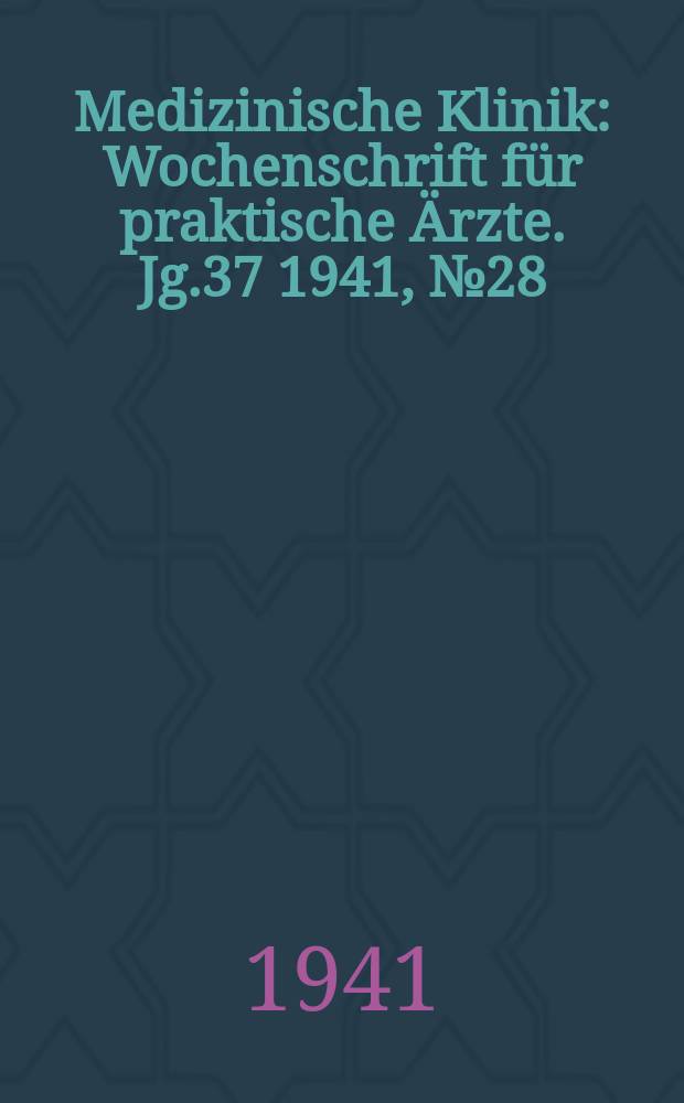Medizinische Klinik : Wochenschrift für praktische Ärzte. Jg.37 1941, №28(1907)