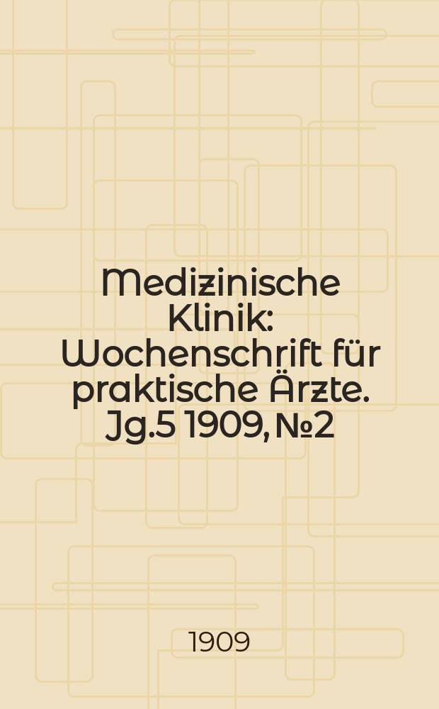 Medizinische Klinik : Wochenschrift für praktische Ärzte. Jg.5 1909, №2