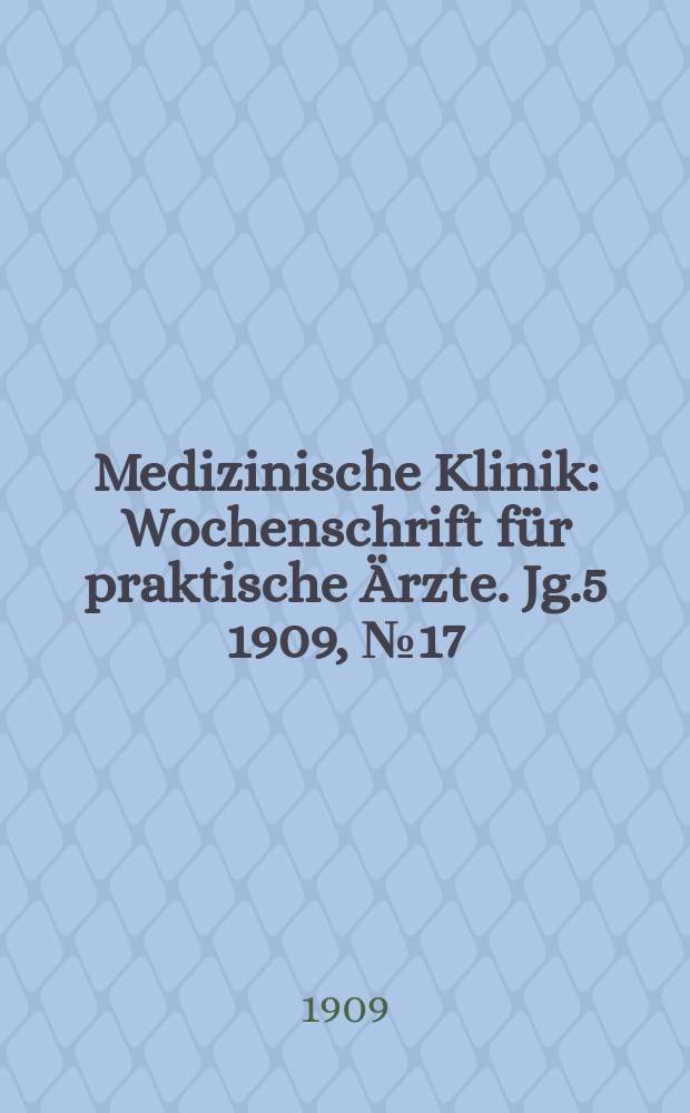 Medizinische Klinik : Wochenschrift für praktische Ärzte. Jg.5 1909, №17