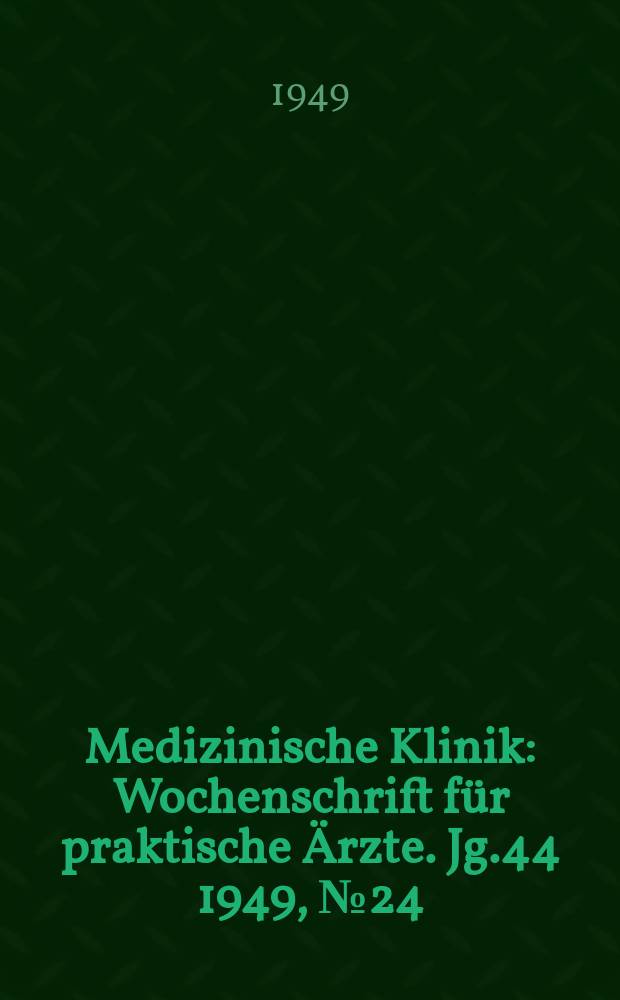 Medizinische Klinik : Wochenschrift f&uuml;r praktische &Auml;rzte. Jg.44 1949, №24