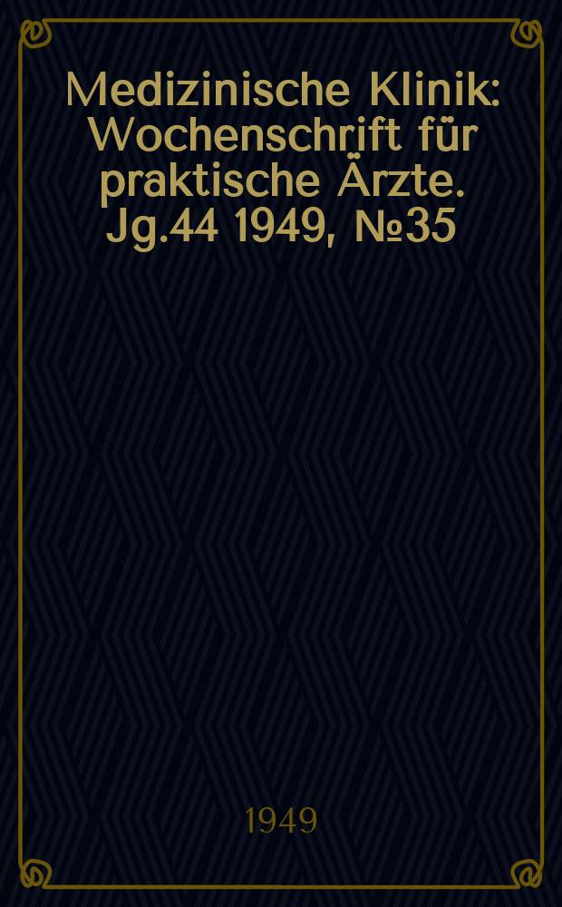 Medizinische Klinik : Wochenschrift f&uuml;r praktische &Auml;rzte. Jg.44 1949, №35