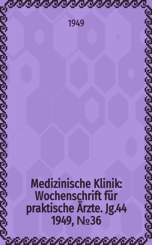 Medizinische Klinik : Wochenschrift f&uuml;r praktische &Auml;rzte. Jg.44 1949, №36