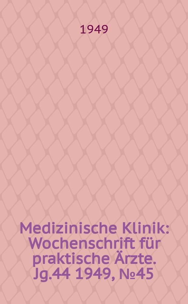Medizinische Klinik : Wochenschrift für praktische Ärzte. Jg.44 1949, №45