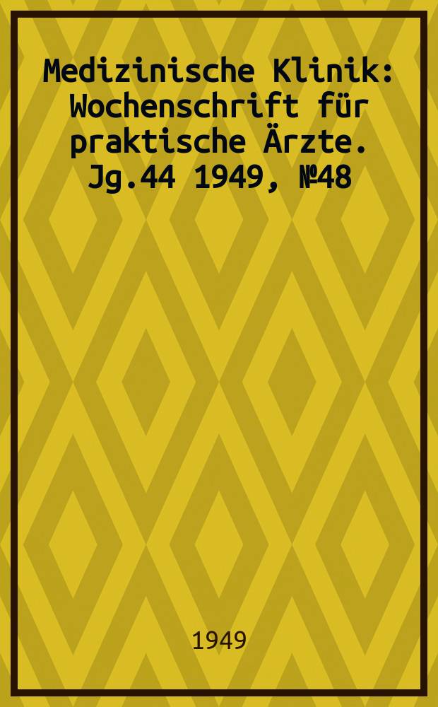 Medizinische Klinik : Wochenschrift für praktische Ärzte. Jg.44 1949, №48