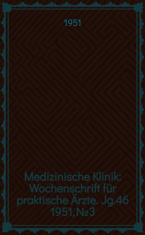 Medizinische Klinik : Wochenschrift für praktische Ärzte. Jg.46 1951, №3
