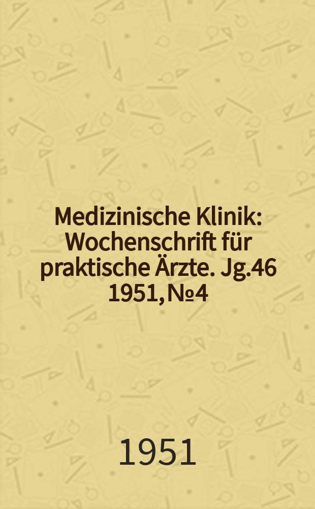 Medizinische Klinik : Wochenschrift für praktische Ärzte. Jg.46 1951, №4