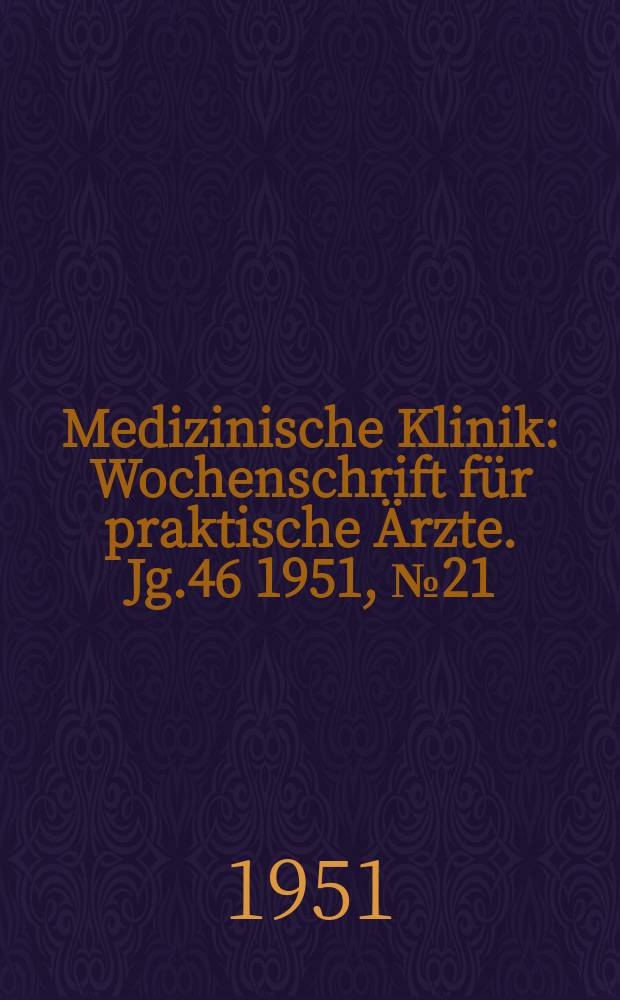 Medizinische Klinik : Wochenschrift für praktische Ärzte. Jg.46 1951, №21