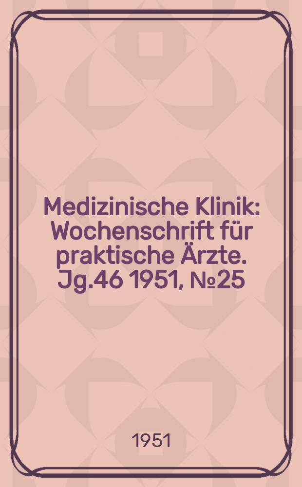 Medizinische Klinik : Wochenschrift für praktische Ärzte. Jg.46 1951, №25/26