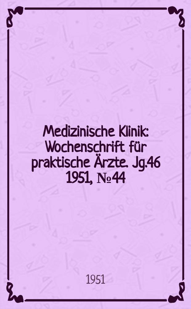 Medizinische Klinik : Wochenschrift für praktische Ärzte. Jg.46 1951, №44