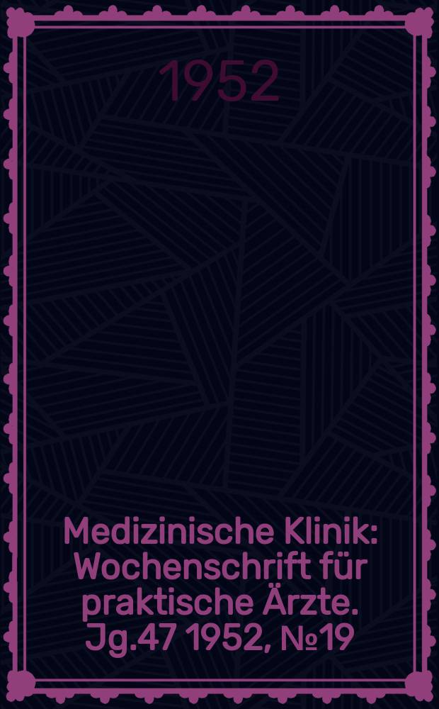 Medizinische Klinik : Wochenschrift für praktische Ärzte. Jg.47 1952, №19