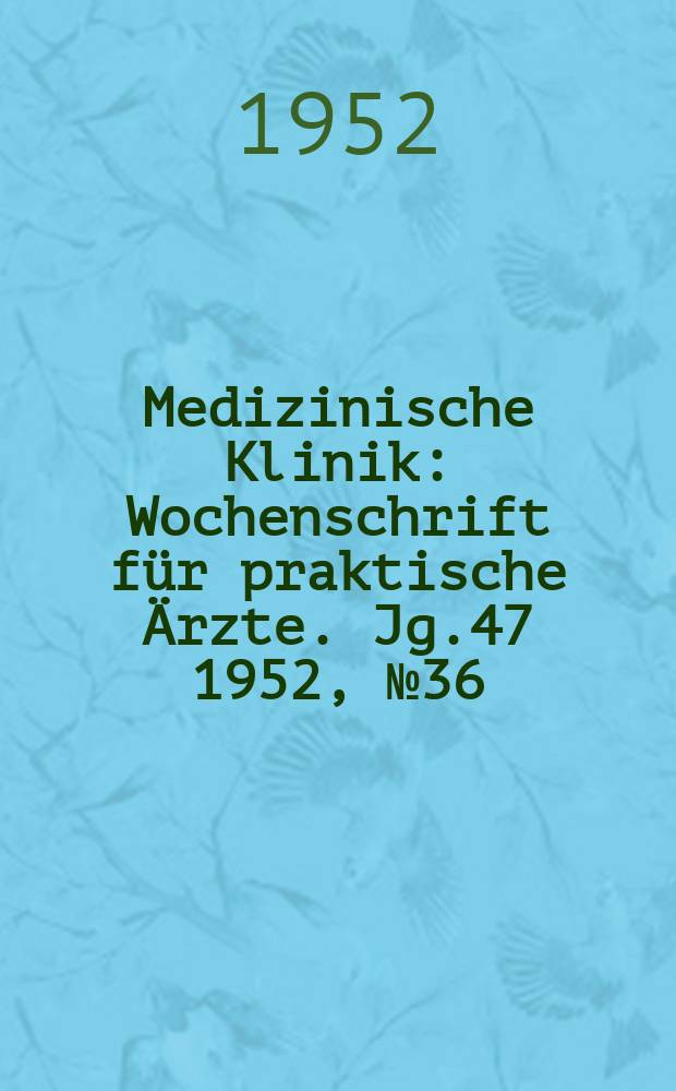 Medizinische Klinik : Wochenschrift für praktische Ärzte. Jg.47 1952, №36