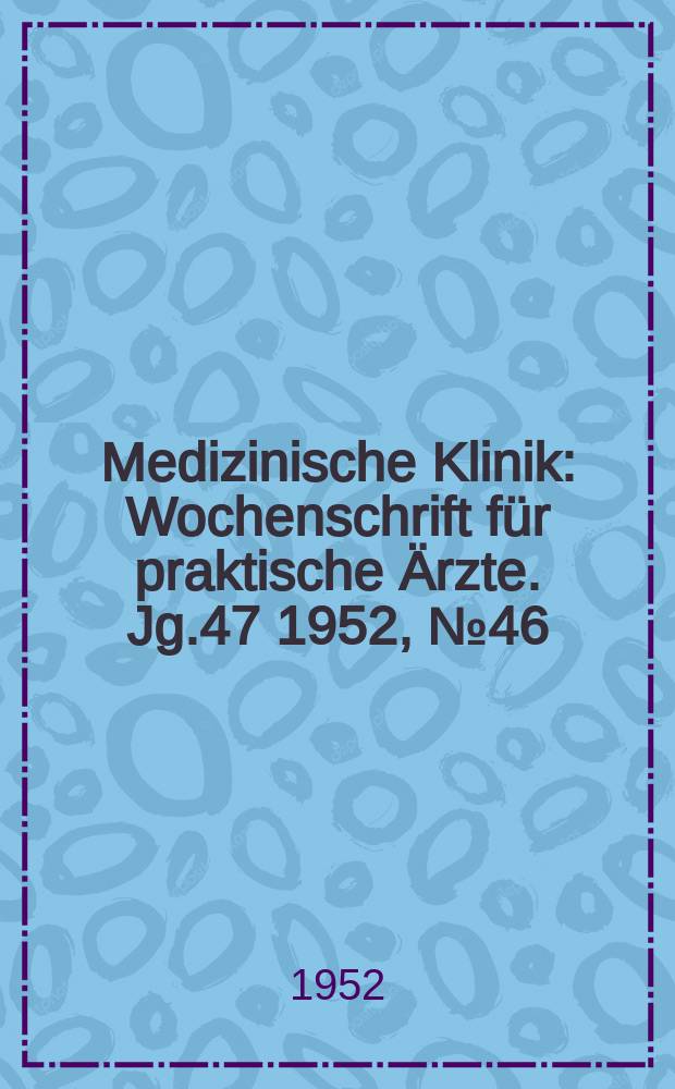 Medizinische Klinik : Wochenschrift für praktische Ärzte. Jg.47 1952, №46
