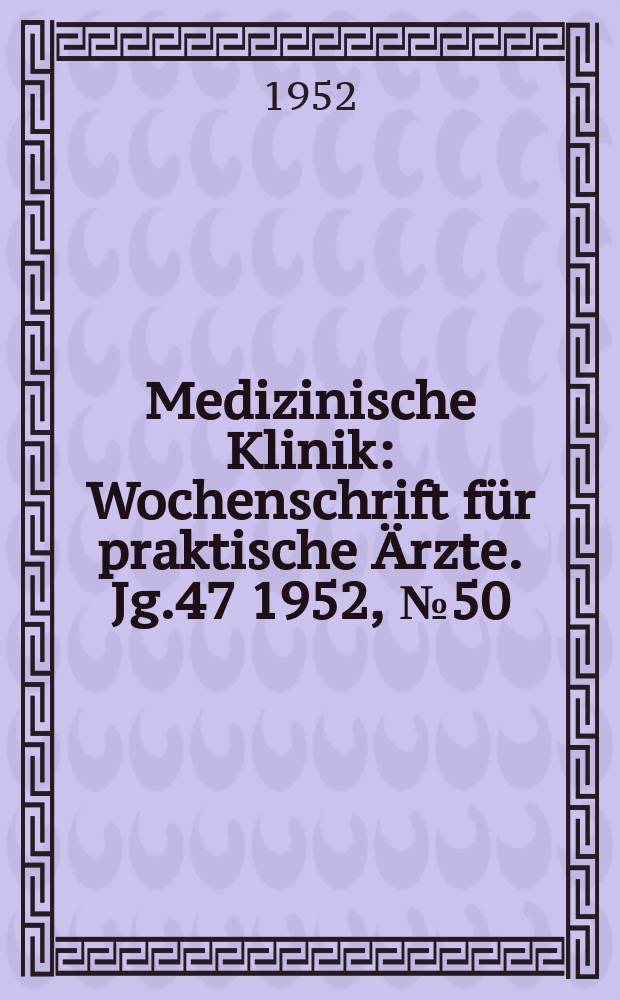 Medizinische Klinik : Wochenschrift f&uuml;r praktische &Auml;rzte. Jg.47 1952, №50