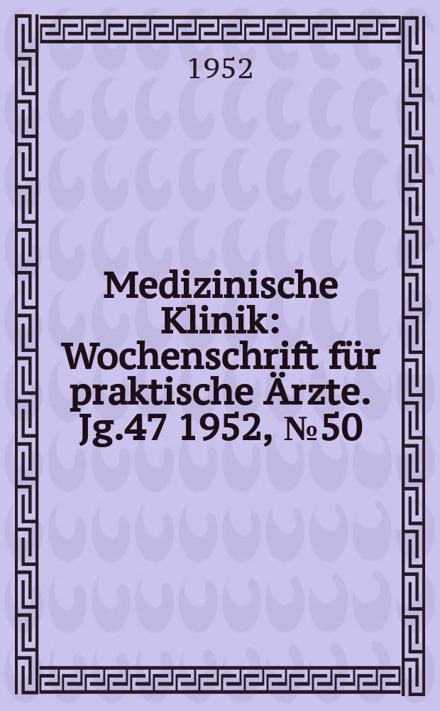 Medizinische Klinik : Wochenschrift für praktische Ärzte. Jg.47 1952, №50