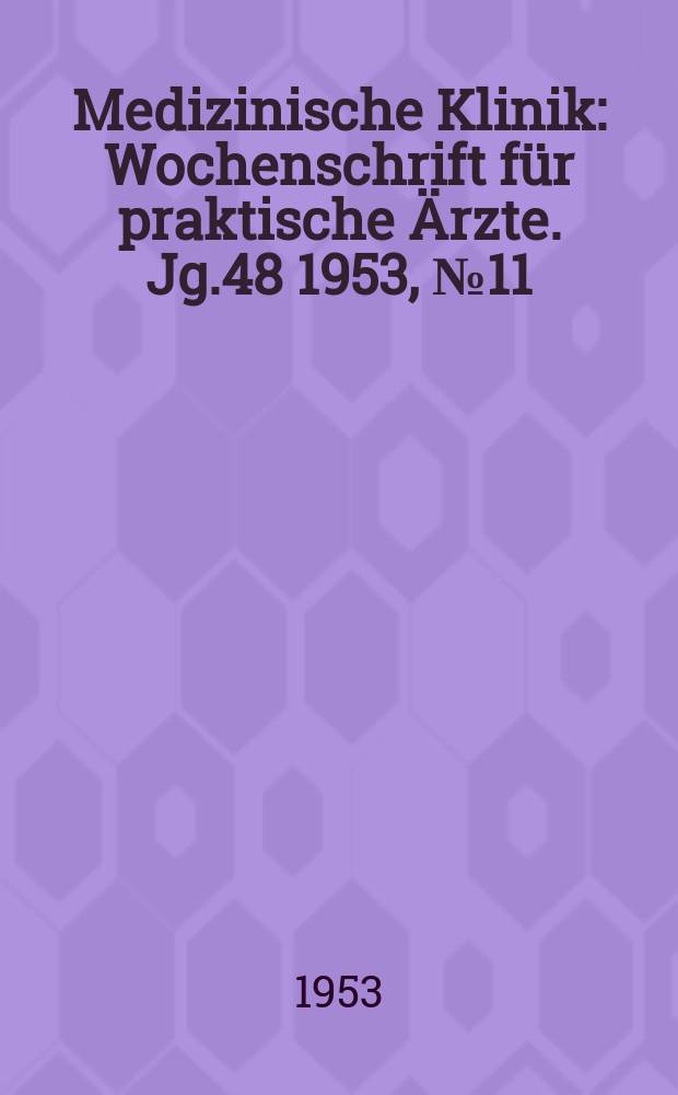 Medizinische Klinik : Wochenschrift für praktische Ärzte. Jg.48 1953, №11