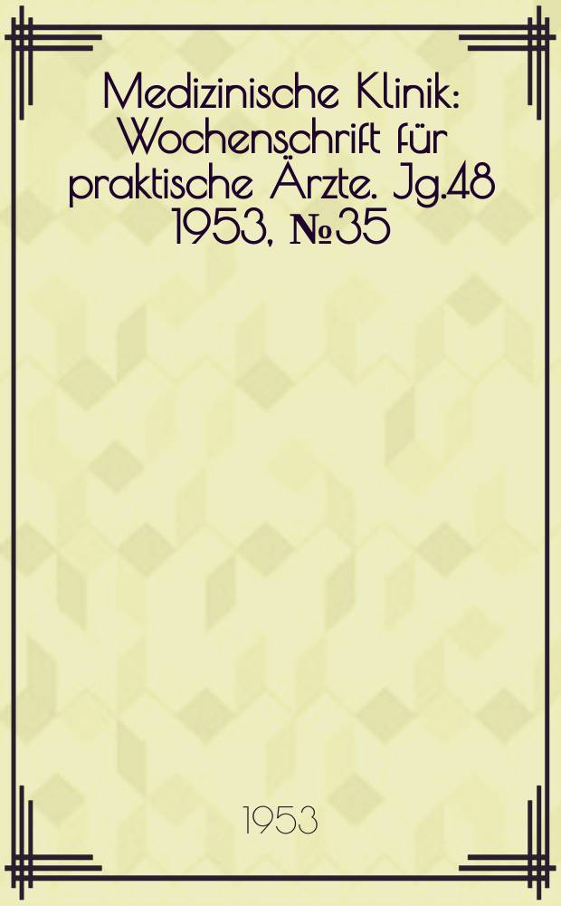 Medizinische Klinik : Wochenschrift für praktische Ärzte. Jg.48 1953, №35