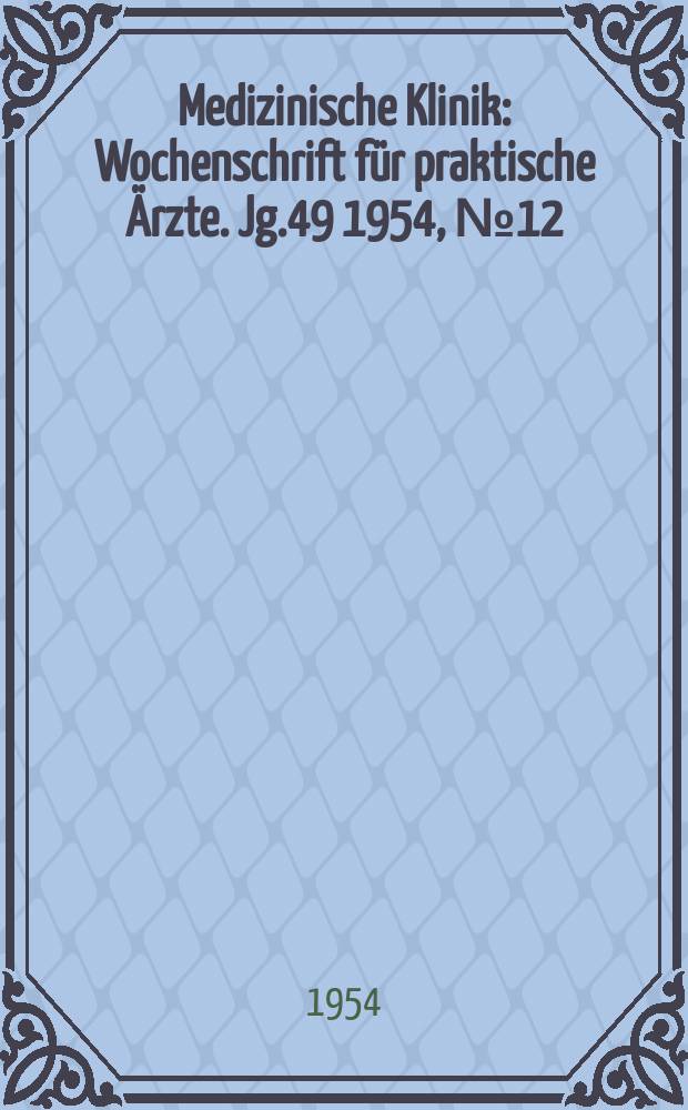 Medizinische Klinik : Wochenschrift für praktische Ärzte. Jg.49 1954, №12