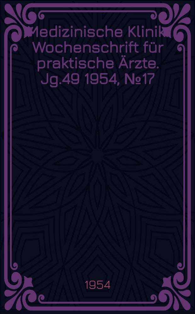 Medizinische Klinik : Wochenschrift für praktische Ärzte. Jg.49 1954, №17