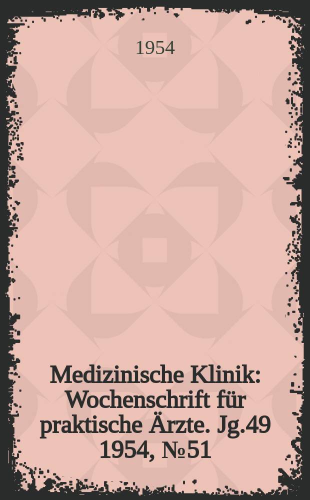 Medizinische Klinik : Wochenschrift für praktische Ärzte. Jg.49 1954, №51