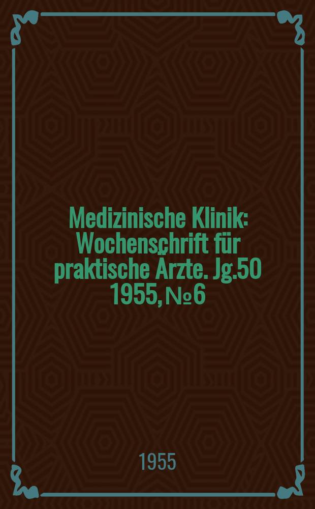 Medizinische Klinik : Wochenschrift für praktische Ärzte. Jg.50 1955, №6