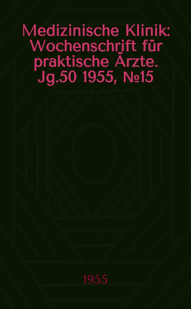 Medizinische Klinik : Wochenschrift für praktische Ärzte. Jg.50 1955, №15
