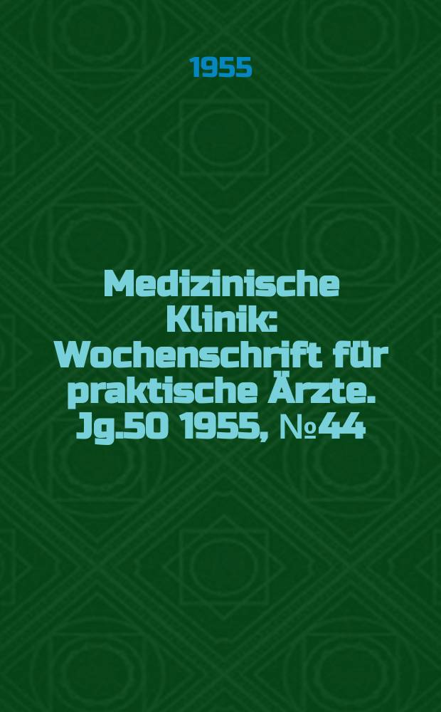 Medizinische Klinik : Wochenschrift für praktische Ärzte. Jg.50 1955, №44