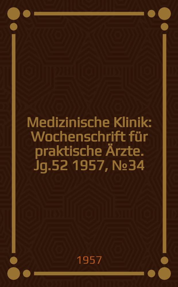 Medizinische Klinik : Wochenschrift für praktische Ärzte. Jg.52 1957, №34