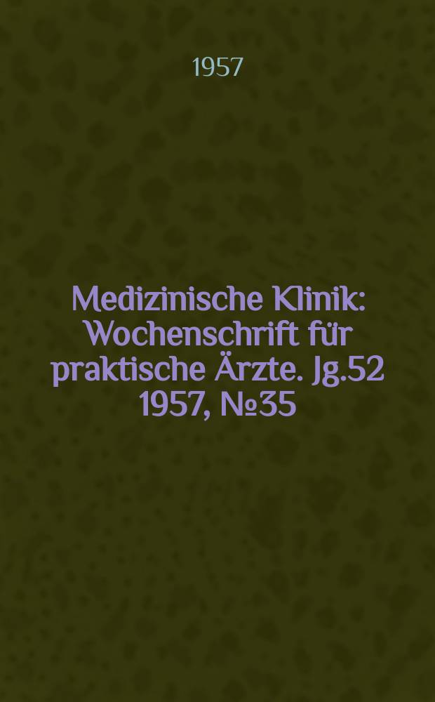 Medizinische Klinik : Wochenschrift für praktische Ärzte. Jg.52 1957, №35