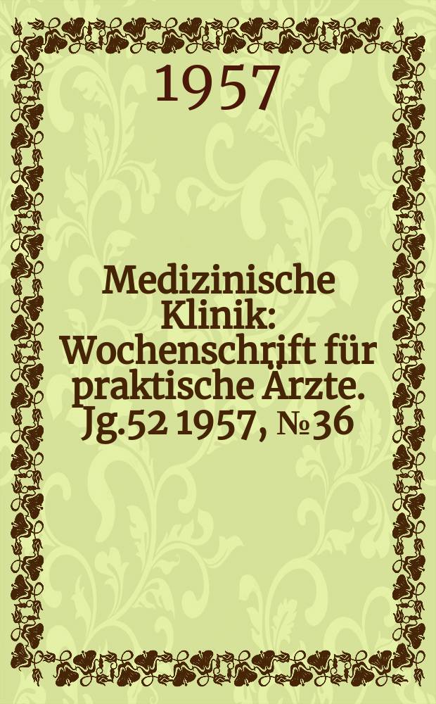 Medizinische Klinik : Wochenschrift für praktische Ärzte. Jg.52 1957, №36