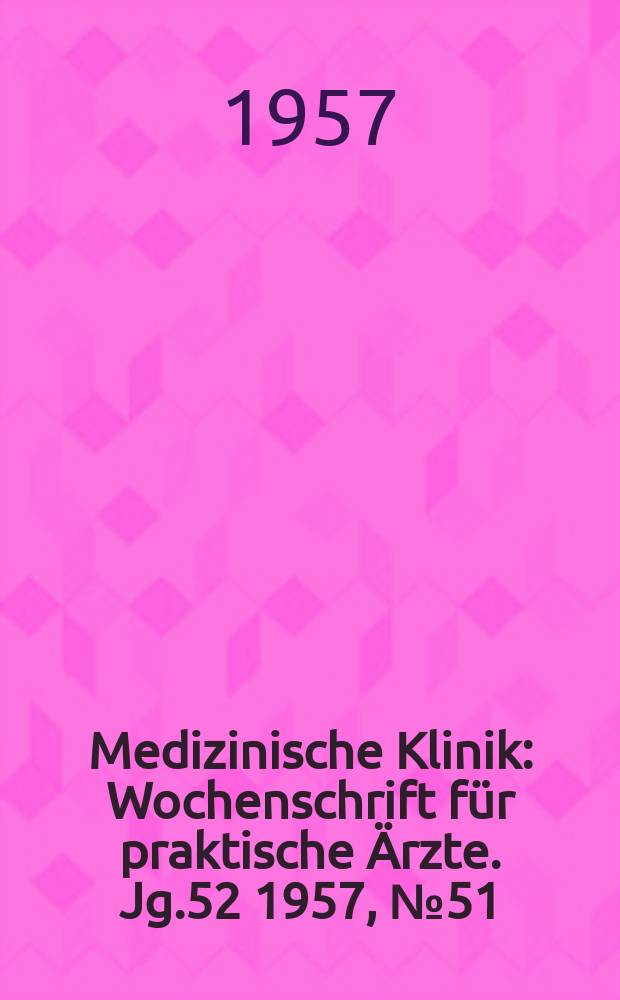 Medizinische Klinik : Wochenschrift für praktische Ärzte. Jg.52 1957, №51