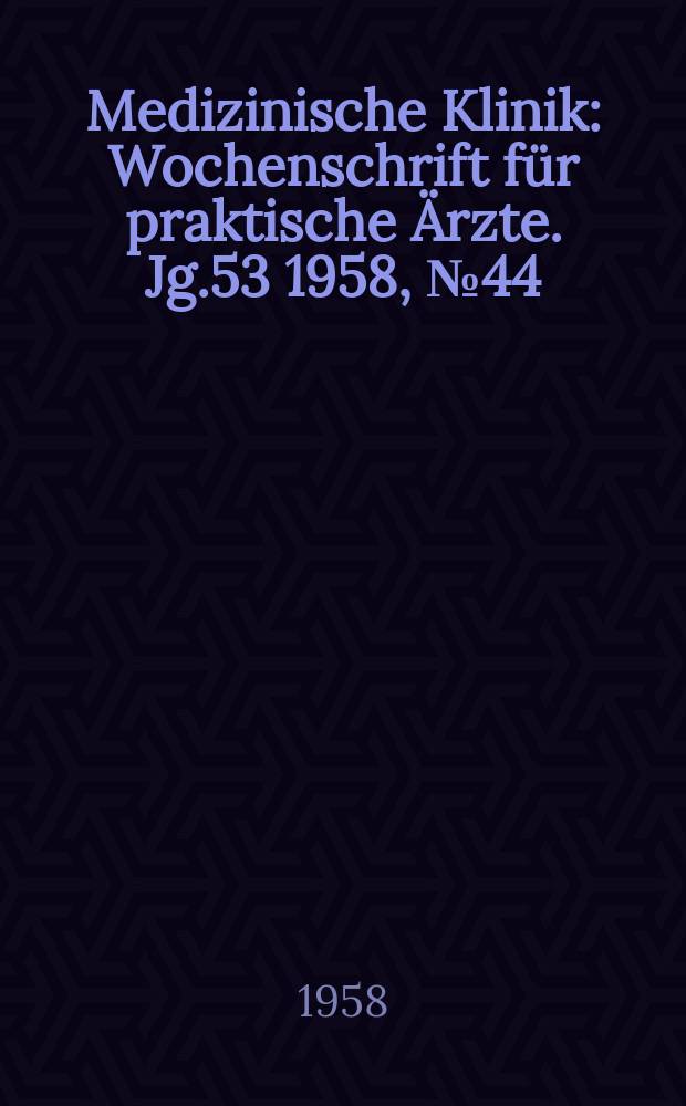Medizinische Klinik : Wochenschrift für praktische Ärzte. Jg.53 1958, №44