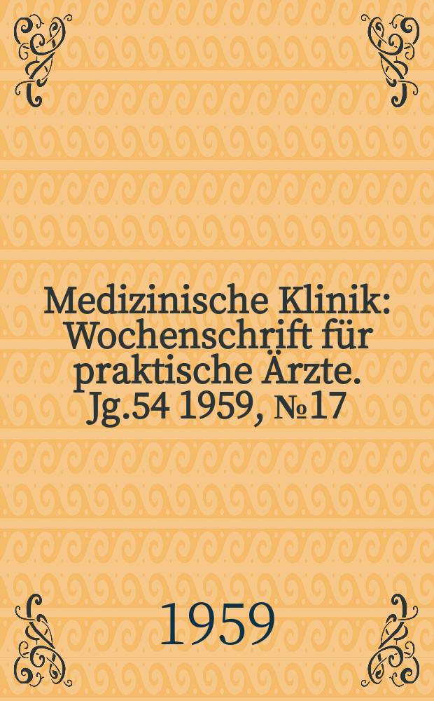 Medizinische Klinik : Wochenschrift für praktische Ärzte. Jg.54 1959, №17