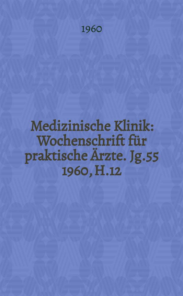 Medizinische Klinik : Wochenschrift f&uuml;r praktische &Auml;rzte. Jg.55 1960, H.12