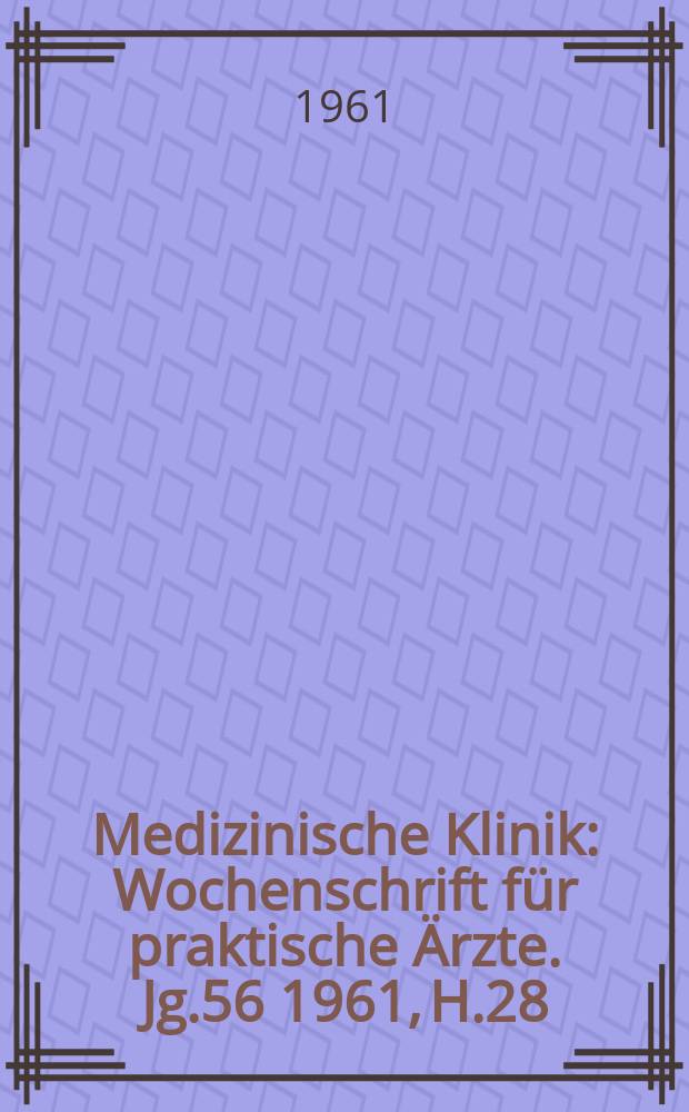 Medizinische Klinik : Wochenschrift f&uuml;r praktische &Auml;rzte. Jg.56 1961, H.28