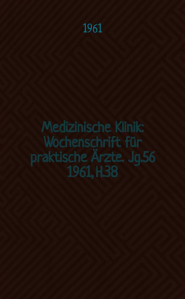 Medizinische Klinik : Wochenschrift für praktische Ärzte. Jg.56 1961, H.38