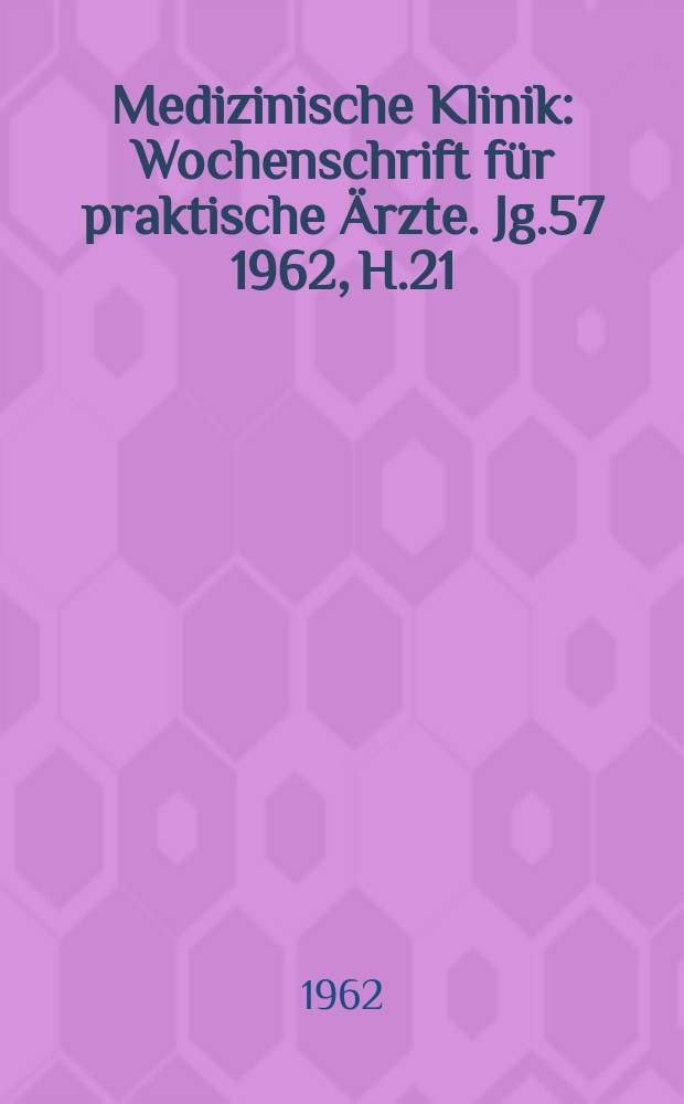 Medizinische Klinik : Wochenschrift für praktische Ärzte. Jg.57 1962, H.21
