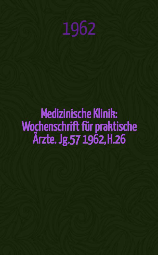 Medizinische Klinik : Wochenschrift für praktische Ärzte. Jg.57 1962, H.26
