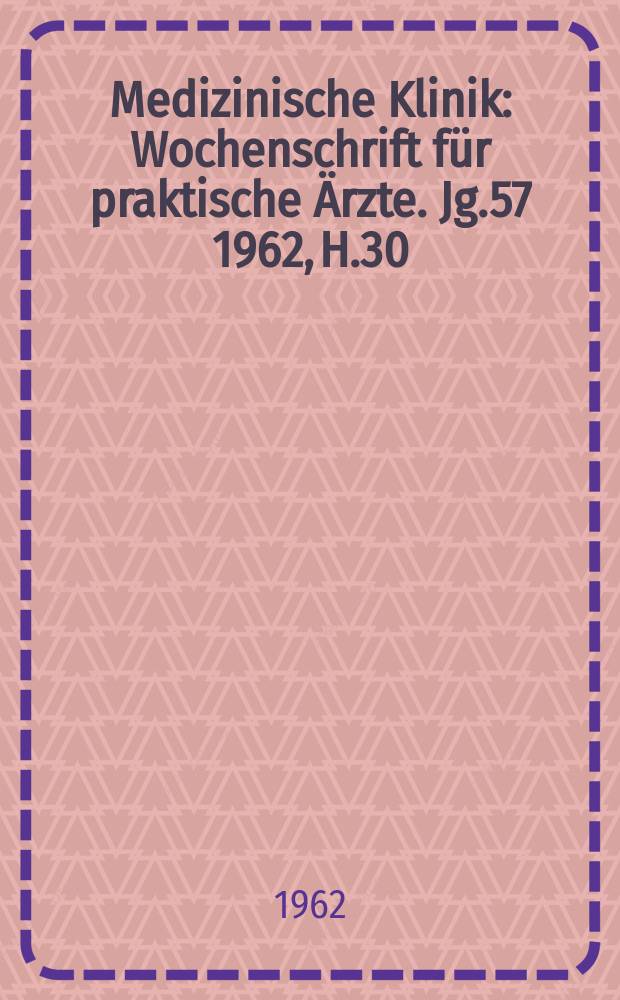 Medizinische Klinik : Wochenschrift f&uuml;r praktische &Auml;rzte. Jg.57 1962, H.30