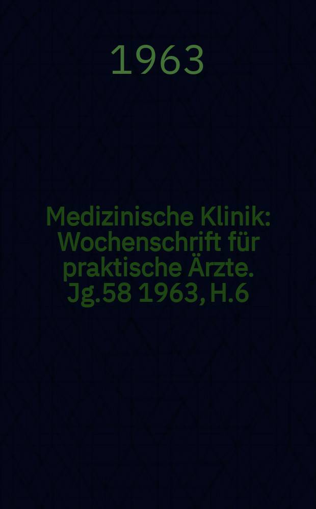 Medizinische Klinik : Wochenschrift für praktische Ärzte. Jg.58 1963, H.6