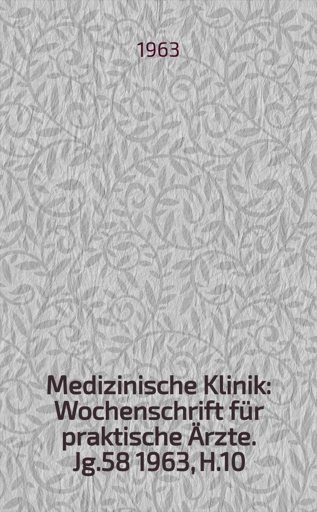 Medizinische Klinik : Wochenschrift f&uuml;r praktische &Auml;rzte. Jg.58 1963, H.10