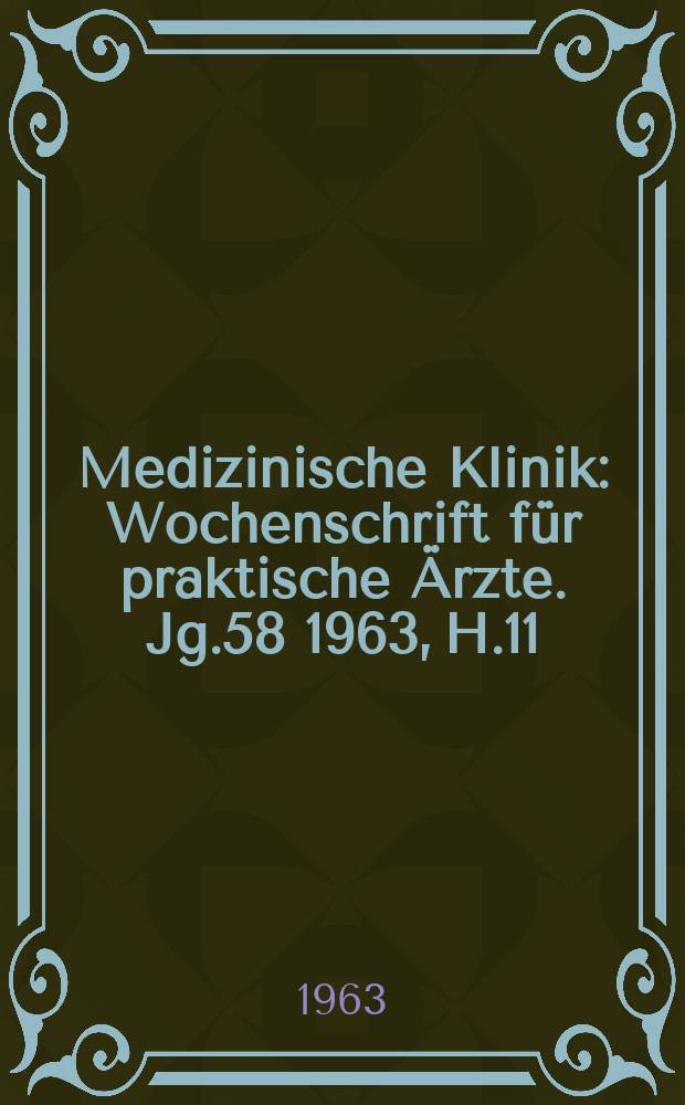 Medizinische Klinik : Wochenschrift f&uuml;r praktische &Auml;rzte. Jg.58 1963, H.11