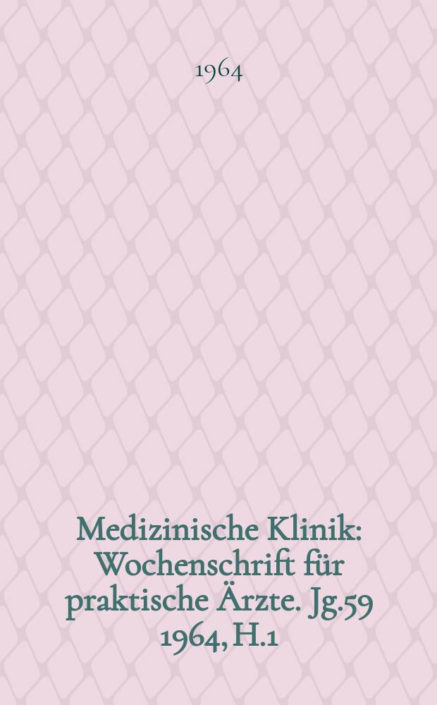 Medizinische Klinik : Wochenschrift f&uuml;r praktische &Auml;rzte. Jg.59 1964, H.1