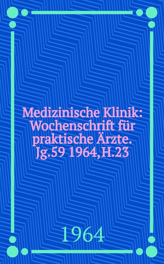Medizinische Klinik : Wochenschrift für praktische Ärzte. Jg.59 1964, H.23