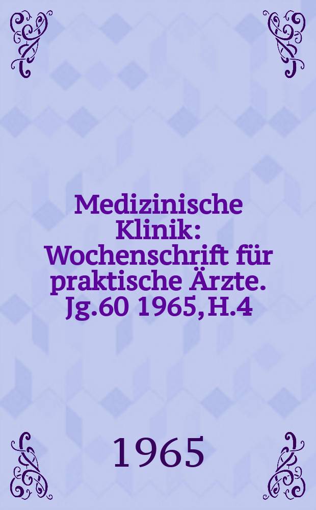 Medizinische Klinik : Wochenschrift f&uuml;r praktische &Auml;rzte. Jg.60 1965, H.4