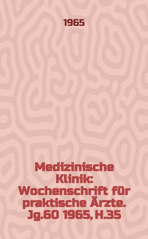 Medizinische Klinik : Wochenschrift f&uuml;r praktische &Auml;rzte. Jg.60 1965, H.35