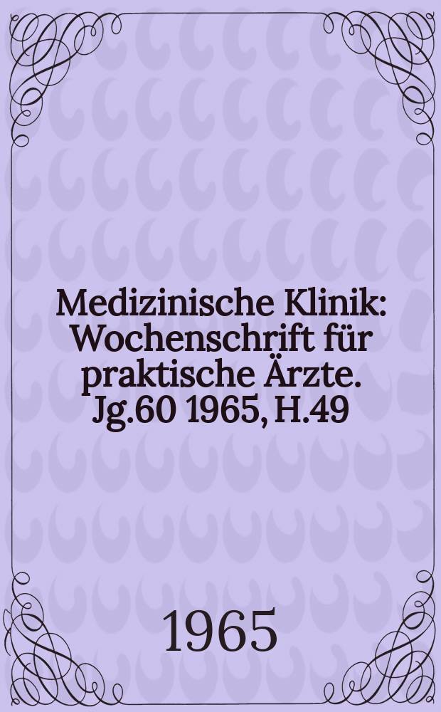 Medizinische Klinik : Wochenschrift für praktische Ärzte. Jg.60 1965, H.49