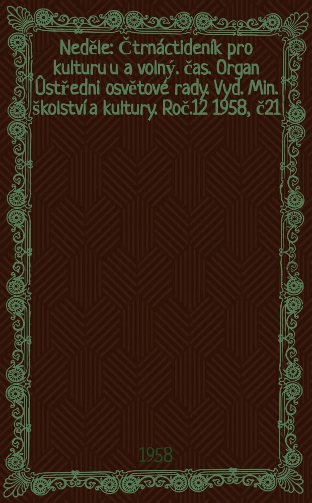 Neděle : Čtrnáctideník pro kulturu u a volný. čas. Organ Ûstředni osvětové rady. Vyd. Min. školství a kultury. Roč.12 1958, č21