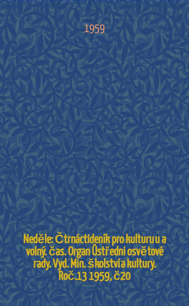 Neděle : Čtrnáctideník pro kulturu u a volný. čas. Organ Ûstředni osvětové rady. Vyd. Min. školství a kultury. Roč.13 1959, č20